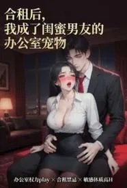 合租后，我成了闺蜜男朋友的办公室宠物