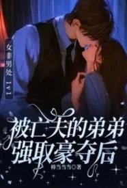 被亡夫的弟弟强取豪夺后
