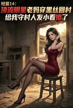 顶流明星老妈穿黑丝回村，给我守村人发小看傻了